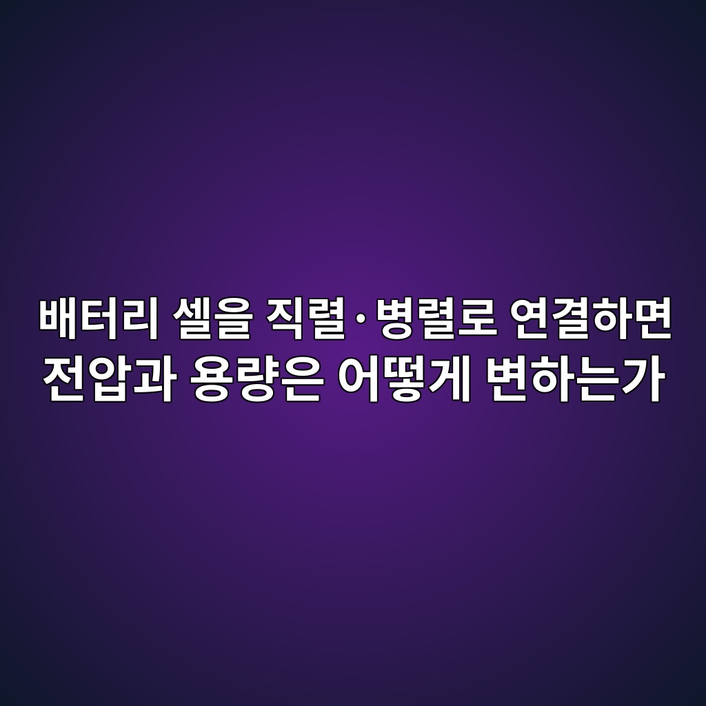 이차전지. 배터리 셀을 직렬·병렬로 연결하면 전압과 용량은 어떻게 변하는가 1 ebb0b0ed84b0eba6ac ec8580ec9d84 eca781eba0acc2b7ebb391eba0aceba19c ec97b0eab2b0ed9598eba9b4 eca084ec9595eab3bc ec9aa9eb9f89ec9d80 1788184616