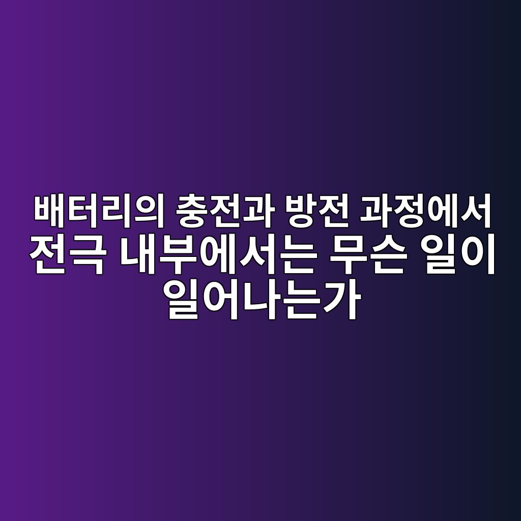 배터리의 충전과 방전 과정에서 전극 내부에서는 무슨 일이 일어나는가 1 ebb0b0ed84b0eba6acec9d98 ecb6a9eca084eab3bc ebb0a9eca084 eab3bceca095ec9790ec849c eca084eab7b9 eb82b4ebb680ec9790ec849ceb8a94 ebacb4 1787226213