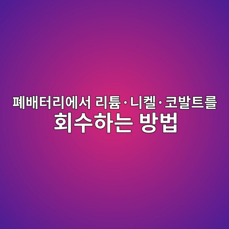 이차전지. 폐배터리에서 리튬·니켈·코발트를 회수하는 방법 3 ed8f90ebb0b0ed84b0eba6acec9790ec849c eba6aced8aacc2b7eb8b88ecbc88c2b7ecbd94ebb09ced8ab8eba5bc ed9a8cec8898ed9598eb8a94 ebb0a9ebb295 1788185827